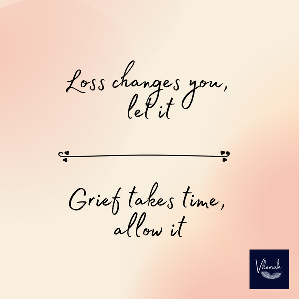 Loss changes you, Grief take time